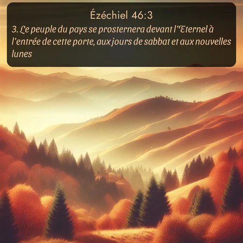 Segond Ézéchiel  ; image nature: image avec le verset biblique :Le peuple du pays se prosternera devant l&#039;Eternel à l&#039;entrée de cette porte, aux jours de sabbat et aux nouvelles lunes. ;  ; 46:3