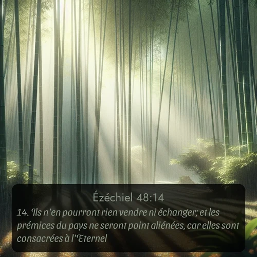 Segond Ézéchiel  ; image nature: image avec le verset biblique :Ils n&#039;en pourront rien vendre ni échanger; et les prémices du pays ne seront point aliénées, car elles sont consacrées à l&#039;Eternel. ;  ; 48:14