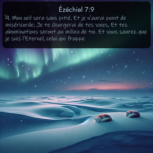 Segond Ézéchiel  ; image nature: image avec le verset biblique :Mon oeil sera sans pitié, Et je n&#039;aurai point de miséricorde; Je te chargerai de tes voies, Et tes abominations seront au milieu de toi. Et vous saurez que je suis l&#039;Eternel, celui qui frappe. ;  ; 7:9