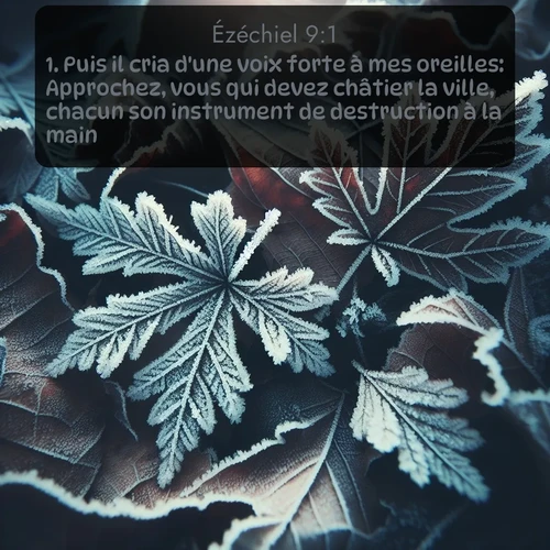 Segond Ézéchiel  ; image nature: image avec le verset biblique :Puis il cria d&#039;une voix forte à mes oreilles: Approchez, vous qui devez châtier la ville, chacun son instrument de destruction à la main! ;  ; 9:1