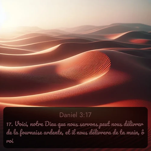 Segond Daniel  ; image nature: image avec le verset biblique :Voici, notre Dieu que nous servons peut nous délivrer de la fournaise ardente, et il nous délivrera de ta main, ô roi. ;  ; 3:17