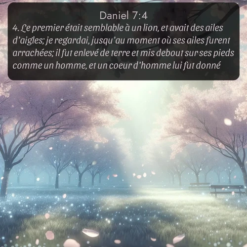 Segond Daniel  ; image nature: image avec le verset biblique :Le premier était semblable à un lion, et avait des ailes d&#039;aigles; je regardai, jusqu&#039;au moment où ses ailes furent arrachées; il fut enlevé de terre et mis debout sur ses pieds comme un homme, et un coeur d&#039;homme lui fut donné. ;  ; 7:4
