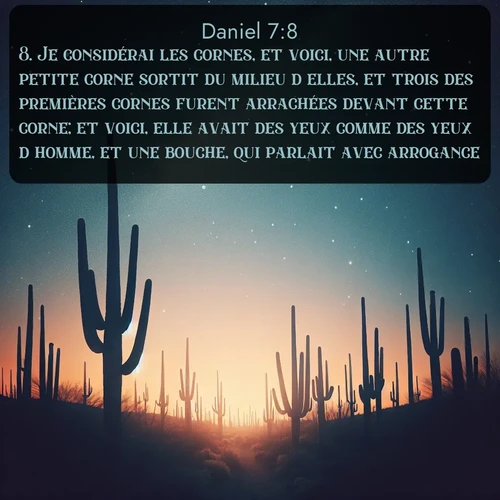 Segond Daniel  ; image nature: image avec le verset biblique :Je considérai les cornes, et voici, une autre petite corne sortit du milieu d&#039;elles, et trois des premières cornes furent arrachées devant cette corne; et voici, elle avait des yeux comme des yeux d&#039;homme, et une bouche, qui parlait avec arrogance. ;  ; 7:8