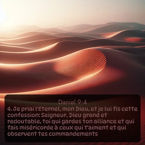 Segond Daniel  ; image nature: image avec le verset biblique :Je priai l&#039;Eternel, mon Dieu, et je lui fis cette confession: Seigneur, Dieu grand et redoutable, toi qui gardes ton alliance et qui fais miséricorde à ceux qui t&#039;aiment et qui observent tes commandements! ;  ; 9:4