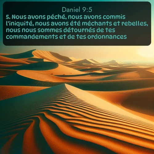 Segond Daniel  ; image nature: image avec le verset biblique :Nous avons péché, nous avons commis l&#039;iniquité, nous avons été méchants et rebelles, nous nous sommes détournés de tes commandements et de tes ordonnances. ;  ; 9:5
