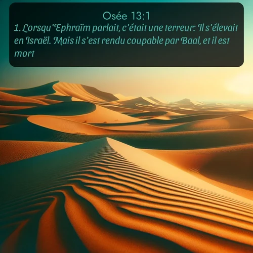 Segond Osée  ; image nature: image avec le verset biblique :Lorsqu&#039;Ephraïm parlait, c&#039;était une terreur: Il s&#039;élevait en Israël. Mais il s&#039;est rendu coupable par Baal, et il est mort. ;  ; 13:1