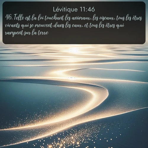 Segond Lévitique  ; image nature: image avec le verset biblique :Telle est la loi touchant les animaux, les oiseaux, tous les êtres vivants qui se meuvent dans les eaux, et tous les êtres qui rampent sur la terre, ;  ; 11:46
