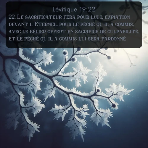 Segond Lévitique  ; image nature: image avec le verset biblique :Le sacrificateur fera pour lui l&#039;expiation devant l&#039;Eternel, pour le péché qu&#039;il a commis, avec le bélier offert en sacrifice de culpabilité, et le péché qu&#039;il a commis lui sera pardonné. ;  ; 19:22