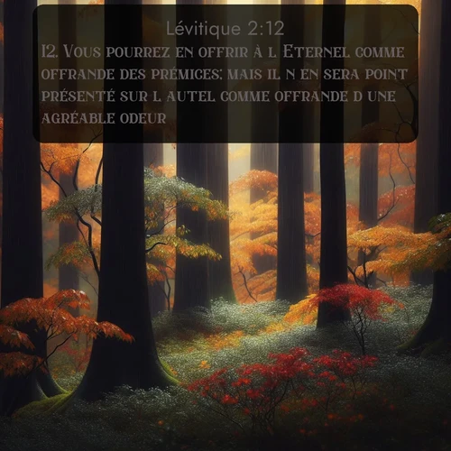 Segond Lévitique  ; image nature: image avec le verset biblique :Vous pourrez en offrir à l&#039;Eternel comme offrande des prémices; mais il n&#039;en sera point présenté sur l&#039;autel comme offrande d&#039;une agréable odeur. ;  ; 2:12