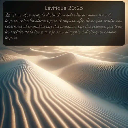 Segond Lévitique  ; image nature: image avec le verset biblique :Vous observerez la distinction entre les animaux purs et impurs, entre les oiseaux purs et impurs, afin de ne pas rendre vos personnes abominables par des animaux, par des oiseaux, par tous les reptiles de la terre, que je vous ai appris à distinguer comme impurs. ;  ; 20:25
