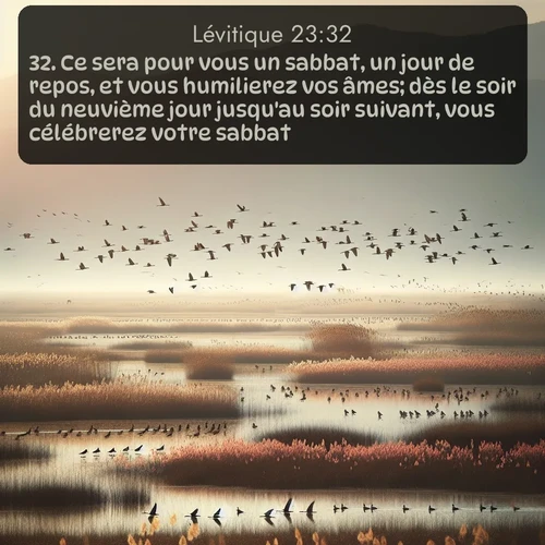 Segond Lévitique  ; image nature: image avec le verset biblique :Ce sera pour vous un sabbat, un jour de repos, et vous humilierez vos âmes; dès le soir du neuvième jour jusqu&#039;au soir suivant, vous célébrerez votre sabbat. ;  ; 23:32
