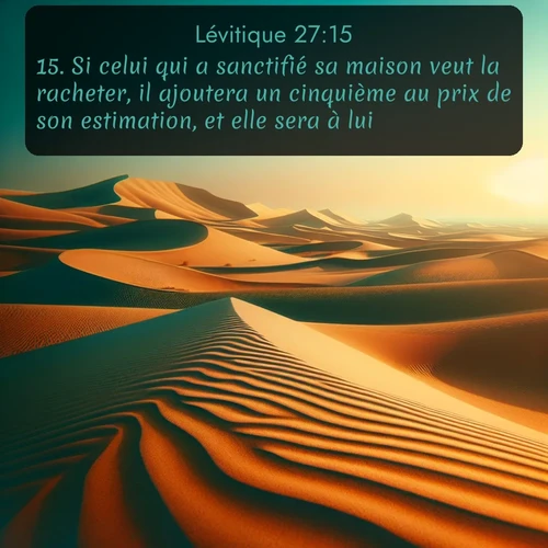 Segond Lévitique  ; image nature: image avec le verset biblique :Si celui qui a sanctifié sa maison veut la racheter, il ajoutera un cinquième au prix de son estimation, et elle sera à lui. ;  ; 27:15