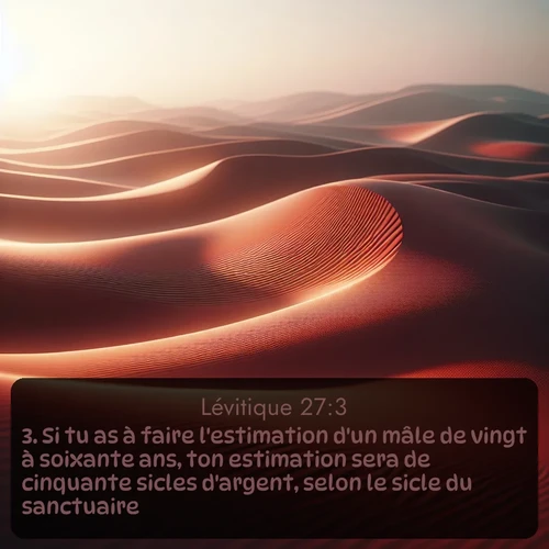 Segond Lévitique  ; image nature: image avec le verset biblique :Si tu as à faire l&#039;estimation d&#039;un mâle de vingt à soixante ans, ton estimation sera de cinquante sicles d&#039;argent, selon le sicle du sanctuaire; ;  ; 27:3