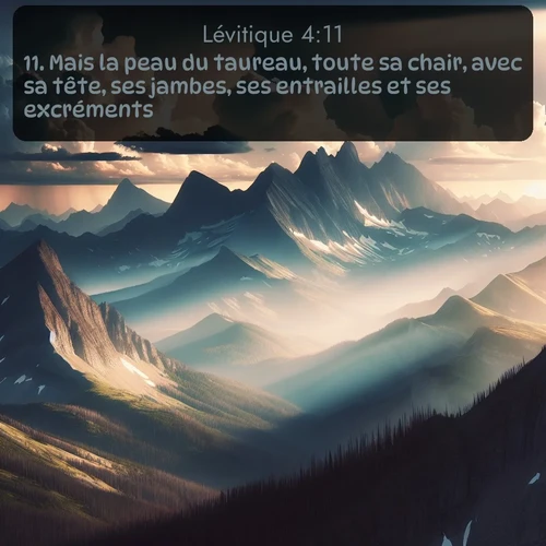 Segond Lévitique  ; image nature: image avec le verset biblique :Mais la peau du taureau, toute sa chair, avec sa tête, ses jambes, ses entrailles et ses excréments, ;  ; 4:11