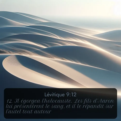 Segond Lévitique  ; image nature: image avec le verset biblique :Il égorgea l&#039;holocauste. Les fils d&#039;Aaron lui présentèrent le sang, et il le répandit sur l&#039;autel tout autour. ;  ; 9:12