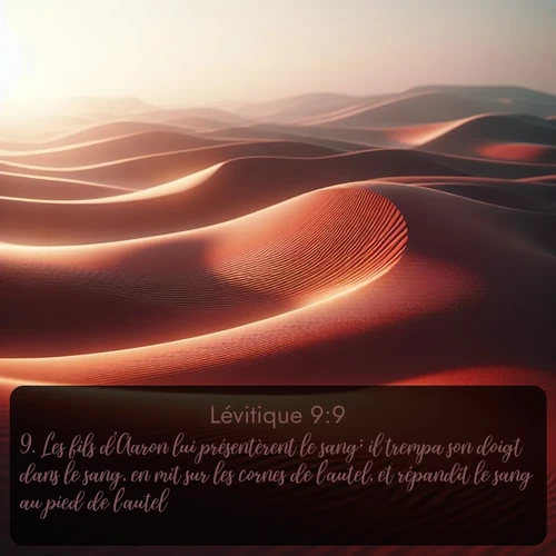 Segond Lévitique  ; image nature: image avec le verset biblique :Les fils d&#039;Aaron lui présentèrent le sang; il trempa son doigt dans le sang, en mit sur les cornes de l&#039;autel, et répandit le sang au pied de l&#039;autel. ;  ; 9:9