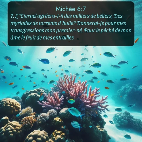 Segond Michée  ; image nature: image avec le verset biblique :L&#039;Eternel agréera-t-il des milliers de béliers, Des myriades de torrents d&#039;huile? Donnerai-je pour mes transgressions mon premier-né, Pour le péché de mon âme le fruit de mes entrailles? - ;  ; 6:7