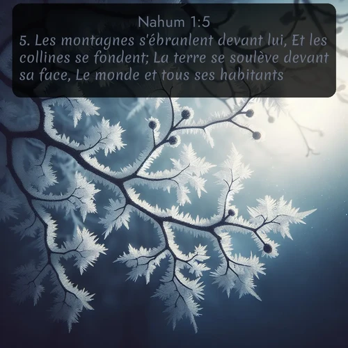 Segond Nahum  ; image nature: image avec le verset biblique :Les montagnes s&#039;ébranlent devant lui, Et les collines se fondent; La terre se soulève devant sa face, Le monde et tous ses habitants. ;  ; 1:5