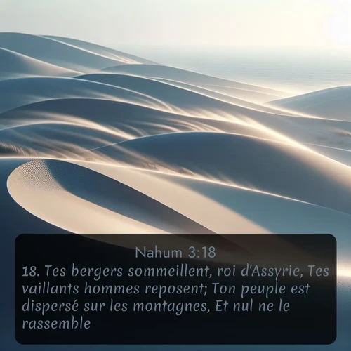 Segond Nahum  ; image nature: image avec le verset biblique :Tes bergers sommeillent, roi d&#039;Assyrie, Tes vaillants hommes reposent; Ton peuple est dispersé sur les montagnes, Et nul ne le rassemble. ;  ; 3:18