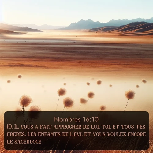 Segond Nombres  ; image nature: image avec le verset biblique :Il vous a fait approcher de lui, toi, et tous tes frères, les enfants de Lévi, et vous voulez encore le sacerdoce! ;  ; 16:10