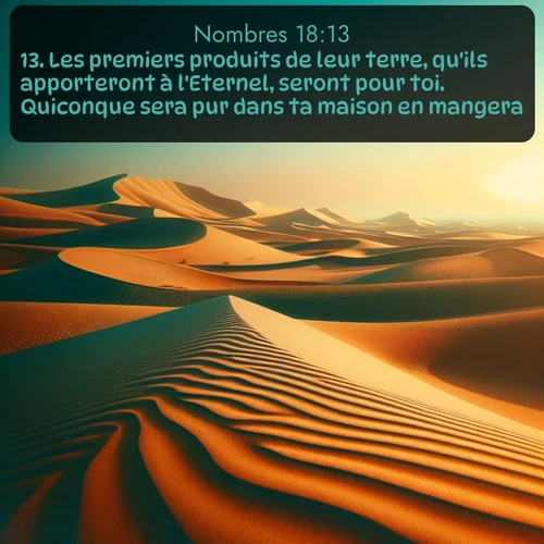 Segond Nombres  ; image nature: image avec le verset biblique :Les premiers produits de leur terre, qu&#039;ils apporteront à l&#039;Eternel, seront pour toi. Quiconque sera pur dans ta maison en mangera. ;  ; 18:13