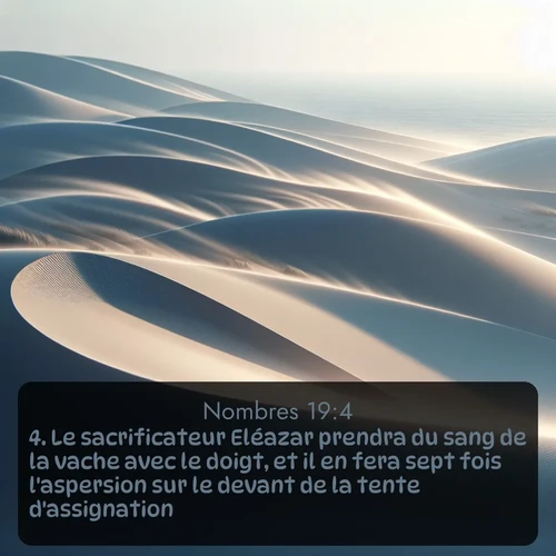 Segond Nombres  ; image nature: image avec le verset biblique :Le sacrificateur Eléazar prendra du sang de la vache avec le doigt, et il en fera sept fois l&#039;aspersion sur le devant de la tente d&#039;assignation. ;  ; 19:4