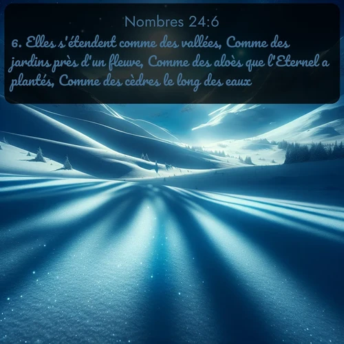 Segond Nombres  ; image nature: image avec le verset biblique :Elles s&#039;étendent comme des vallées, Comme des jardins près d&#039;un fleuve, Comme des aloès que l&#039;Eternel a plantés, Comme des cèdres le long des eaux. ;  ; 24:6