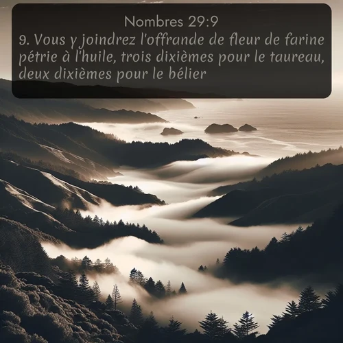 Segond Nombres  ; image nature: image avec le verset biblique :Vous y joindrez l&#039;offrande de fleur de farine pétrie à l&#039;huile, trois dixièmes pour le taureau, deux dixièmes pour le bélier, ;  ; 29:9