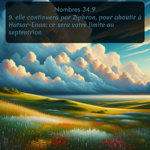 Segond Nombres  ; image nature: image avec le verset biblique :elle continuera par Ziphron, pour aboutir à Hatsar-Enan: ce sera votre limite au septentrion. ;  ; 34:9