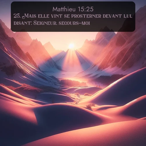 Segond Évangile selon Matthieu  ; image nature: image avec le verset biblique :Mais elle vint se prosterner devant lui, disant: Seigneur, secours-moi! ;  ; 15:25