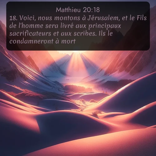 Segond Évangile selon Matthieu  ; image nature: image avec le verset biblique :Voici, nous montons à Jérusalem, et le Fils de l&#039;homme sera livré aux principaux sacrificateurs et aux scribes. Ils le condamneront à mort, ;  ; 20:18