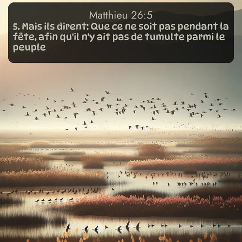 Segond Évangile selon Matthieu  ; image nature: image avec le verset biblique :Mais ils dirent: Que ce ne soit pas pendant la fête, afin qu&#039;il n&#039;y ait pas de tumulte parmi le peuple. ;  ; 26:5