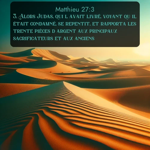 Segond Évangile selon Matthieu  ; image nature: image avec le verset biblique :Alors Judas, qui l&#039;avait livré, voyant qu&#039;il était condamné, se repentit, et rapporta les trente pièces d&#039;argent aux principaux sacrificateurs et aux anciens, ;  ; 27:3