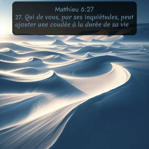 Segond Évangile selon Matthieu  ; image nature: image avec le verset biblique :Qui de vous, par ses inquiétudes, peut ajouter une coudée à la durée de sa vie? ;  ; 6:27