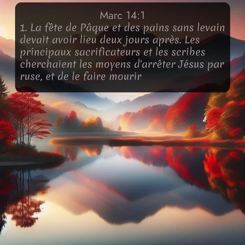 Segond Évangile selon Marc  ; image nature: image avec le verset biblique :La fête de Pâque et des pains sans levain devait avoir lieu deux jours après. Les principaux sacrificateurs et les scribes cherchaient les moyens d&#039;arrêter Jésus par ruse, et de le faire mourir. ;  ; 14:1