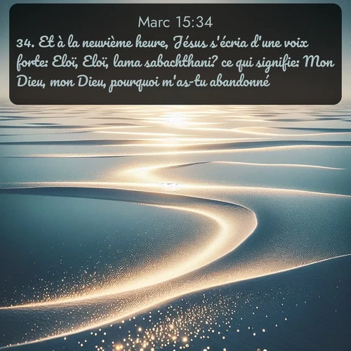 Segond Évangile selon Marc  ; image nature: image avec le verset biblique :Et à la neuvième heure, Jésus s&#039;écria d&#039;une voix forte: Eloï, Eloï, lama sabachthani? ce qui signifie: Mon Dieu, mon Dieu, pourquoi m&#039;as-tu abandonné? ;  ; 15:34