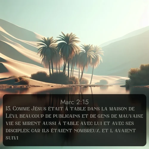Segond Évangile selon Marc  ; image nature: image avec le verset biblique :Comme Jésus était à table dans la maison de Lévi, beaucoup de publicains et de gens de mauvaise vie se mirent aussi à table avec lui et avec ses disciples; car ils étaient nombreux, et l&#039;avaient suivi. ;  ; 2:15