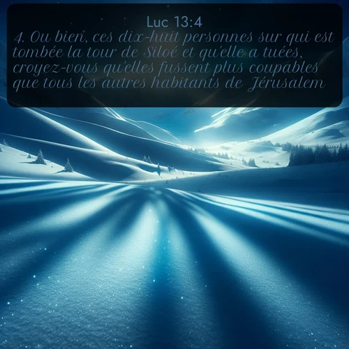 Segond Évangile selon Luc  ; image nature: image avec le verset biblique :Ou bien, ces dix-huit personnes sur qui est tombée la tour de Siloé et qu&#039;elle a tuées, croyez-vous qu&#039;elles fussent plus coupables que tous les autres habitants de Jérusalem? ;  ; 13:4