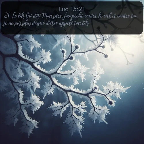 Segond Évangile selon Luc  ; image nature: image avec le verset biblique :Le fils lui dit: Mon père, j&#039;ai péché contre le ciel et contre toi, je ne suis plus digne d&#039;être appelé ton fils. ;  ; 15:21