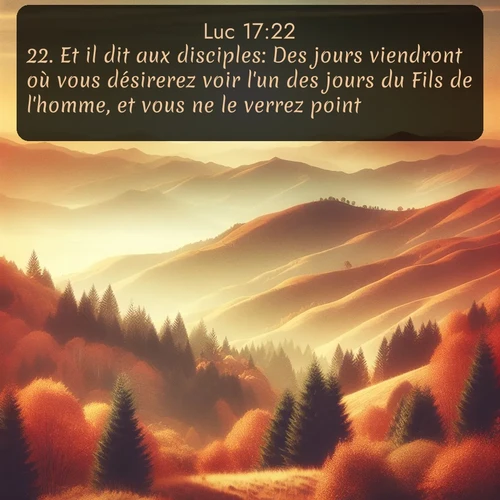 Segond Évangile selon Luc  ; image nature: image avec le verset biblique :Et il dit aux disciples: Des jours viendront où vous désirerez voir l&#039;un des jours du Fils de l&#039;homme, et vous ne le verrez point. ;  ; 17:22