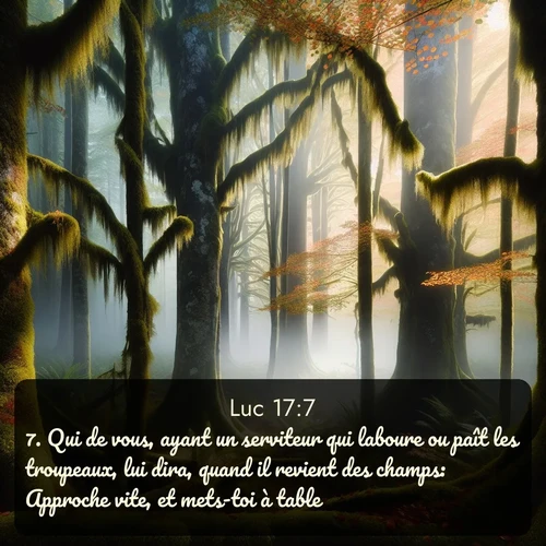 Segond Évangile selon Luc  ; image nature: image avec le verset biblique :Qui de vous, ayant un serviteur qui laboure ou paît les troupeaux, lui dira, quand il revient des champs: Approche vite, et mets-toi à table? ;  ; 17:7