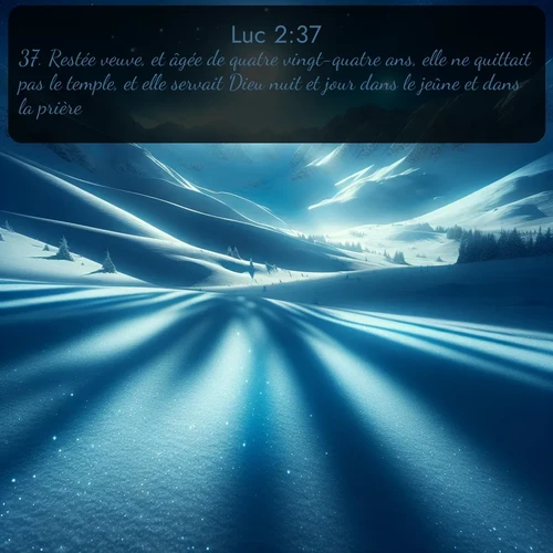 Segond Évangile selon Luc  ; image nature: image avec le verset biblique :Restée veuve, et âgée de quatre vingt-quatre ans, elle ne quittait pas le temple, et elle servait Dieu nuit et jour dans le jeûne et dans la prière. ;  ; 2:37