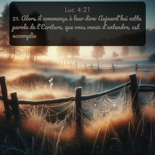 Segond Évangile selon Luc  ; image nature: image avec le verset biblique :Alors il commença à leur dire: Aujourd&#039;hui cette parole de l&#039;Ecriture, que vous venez d&#039;entendre, est accomplie. ;  ; 4:21