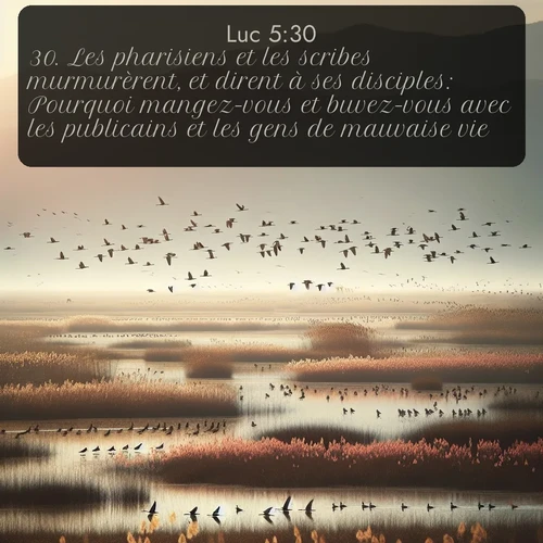 Segond Évangile selon Luc  ; image nature: image avec le verset biblique :Les pharisiens et les scribes murmurèrent, et dirent à ses disciples: Pourquoi mangez-vous et buvez-vous avec les publicains et les gens de mauvaise vie? ;  ; 5:30