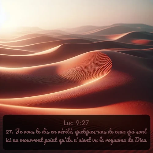 Segond Évangile selon Luc  ; image nature: image avec le verset biblique :Je vous le dis en vérité, quelques-uns de ceux qui sont ici ne mourront point qu&#039;ils n&#039;aient vu le royaume de Dieu. ;  ; 9:27