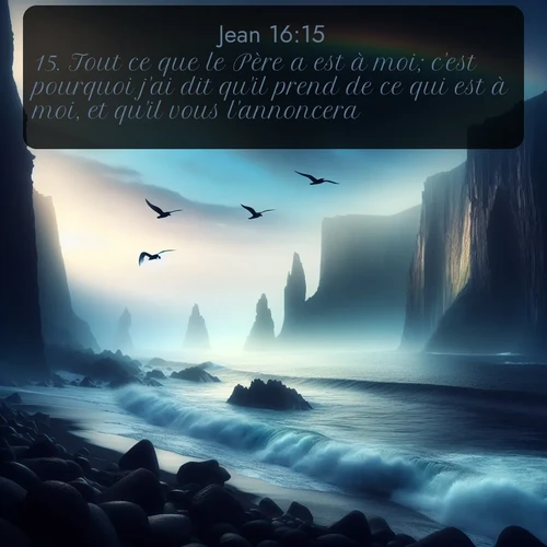 Segond Évangile selon Jean  ; image nature: image avec le verset biblique :Tout ce que le Père a est à moi; c&#039;est pourquoi j&#039;ai dit qu&#039;il prend de ce qui est à moi, et qu&#039;il vous l&#039;annoncera. ;  ; 16:15