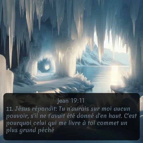 Segond Évangile selon Jean  ; image nature: image avec le verset biblique :Jésus répondit: Tu n&#039;aurais sur moi aucun pouvoir, s&#039;il ne t&#039;avait été donné d&#039;en haut. C&#039;est pourquoi celui qui me livre à toi commet un plus grand péché. ;  ; 19:11