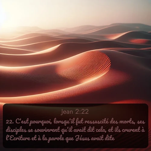 Segond Évangile selon Jean  ; image nature: image avec le verset biblique :C&#039;est pourquoi, lorsqu&#039;il fut ressuscité des morts, ses disciples se souvinrent qu&#039;il avait dit cela, et ils crurent à l&#039;Ecriture et à la parole que Jésus avait dite. ;  ; 2:22
