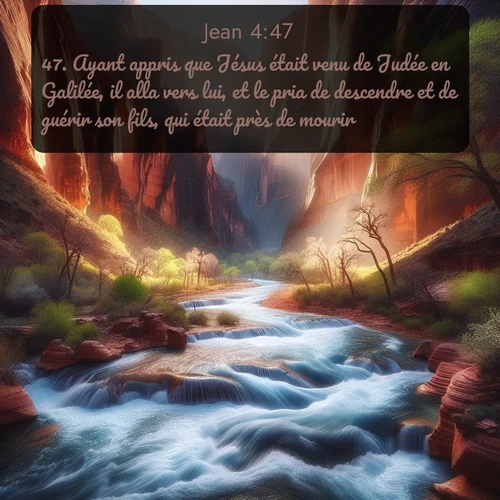 Segond Évangile selon Jean  ; image nature: image avec le verset biblique :Ayant appris que Jésus était venu de Judée en Galilée, il alla vers lui, et le pria de descendre et de guérir son fils, qui était près de mourir. ;  ; 4:47