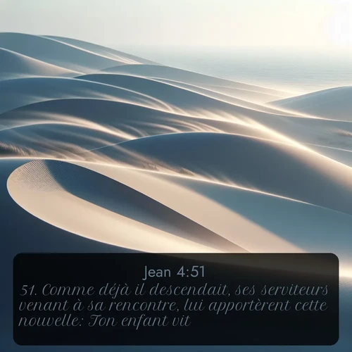 Segond Évangile selon Jean  ; image nature: image avec le verset biblique :Comme déjà il descendait, ses serviteurs venant à sa rencontre, lui apportèrent cette nouvelle: Ton enfant vit. ;  ; 4:51